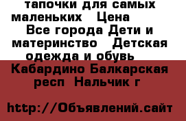 тапочки для самых маленьких › Цена ­ 100 - Все города Дети и материнство » Детская одежда и обувь   . Кабардино-Балкарская респ.,Нальчик г.